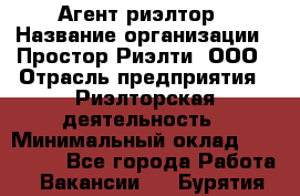 Агент-риэлтор › Название организации ­ Простор-Риэлти, ООО › Отрасль предприятия ­ Риэлторская деятельность › Минимальный оклад ­ 140 000 - Все города Работа » Вакансии   . Бурятия респ.